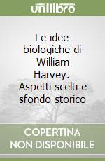 Le idee biologiche di William Harvey. Aspetti scelti e sfondo storico libro