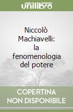 Niccolò Machiavelli: la fenomenologia del potere libro