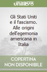 Gli Stati Uniti e il fascismo. Alle origini dell'egemonia americana in Italia libro