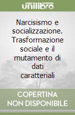 Narcisismo e socializzazione. Trasformazione sociale e il mutamento di dati caratteriali libro