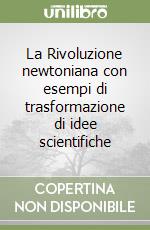 La Rivoluzione newtoniana con esempi di trasformazione di idee scientifiche libro