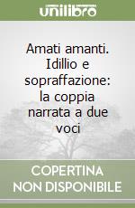 Amati amanti. Idillio e sopraffazione: la coppia narrata a due voci libro