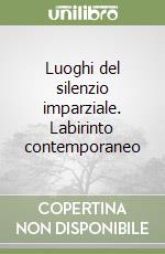 Luoghi del silenzio imparziale. Labirinto contemporaneo libro