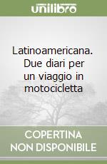 Latinoamericana. Due diari per un viaggio in motocicletta libro