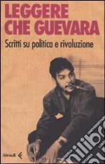 Leggere Che Guevera. Scritti su politica e rivoluzione libro