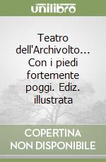 Teatro dell'Archivolto... Con i piedi fortemente poggi. Ediz. illustrata