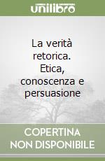 La verità retorica. Etica, conoscenza e persuasione libro