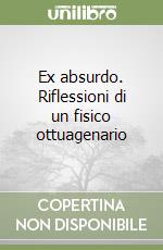 Ex absurdo. Riflessioni di un fisico ottuagenario libro