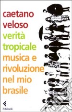 Verità tropicale. Musica e rivoluzione nel mio Brasile libro