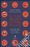 Il tuo segno, la tua salute. Conoscere più a fondo il proprio segno zodiacale per stare meglio nel corpo e nella psiche libro