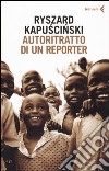 Autoritratto di un reporter libro di Kapuscinski Ryszard Straczek K. (cur.)