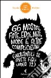 66 mostri, fate, eroi, miti, mode e altre complicazioni (inevitabili se avete figli under 12) libro