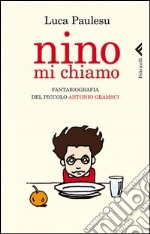 Nino mi chiamo. Fantabiografia del piccolo Antonio Gramsci libro