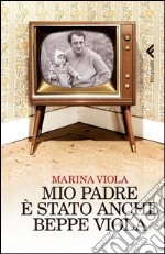 Mio padre è stato anche Beppe Viola libro