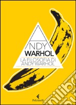 La filosofia di Andy Warhol. Da A a B e viceversa libro