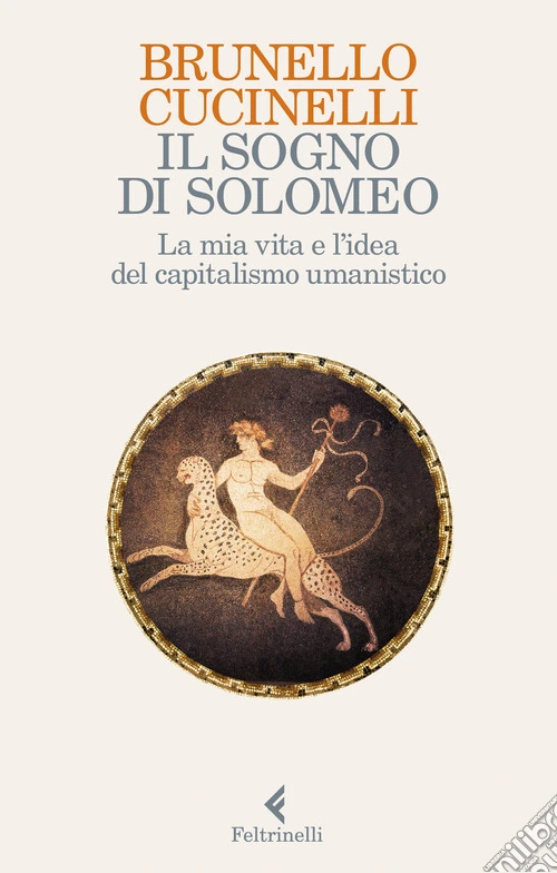 Il sogno di Solomeo. La mia vita e l'idea del capitalismo umanistico