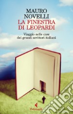 La finestra di Leopardi. Viaggio nelle case dei grandi scrittori italiani libro