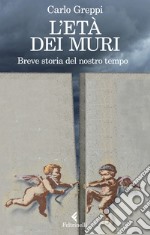 L'età dei muri. Breve storia del nostro tempo libro