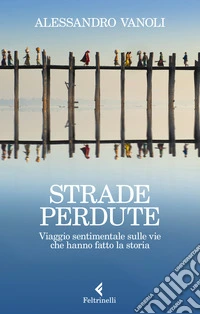Strade perdute. Viaggio sentimentale sulle vie che hanno fatto la storia libro