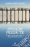 Strade perdute. Viaggio sentimentale sulle vie che hanno fatto la storia libro