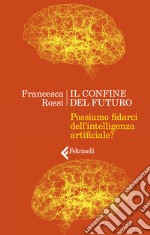 Il confine del futuro. Possiamo fidarci dell'intelligenza artificiale? libro