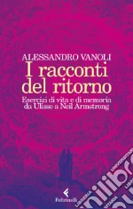 I racconti del ritorno. Esercizi di vita e di memoria da Ulisse a Neil Armstrong libro