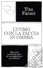 L'uomo con la faccia in ombra. Manuale autobiografico di sceneggiatura per fumetti libro