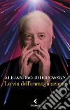 La via dell'immaginazione. Dalla psicomagia alla psicotrance libro