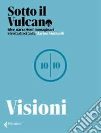 Sotto il vulcano. Idee/Narrazioni/Immaginari. Rivista trimestrale. Vol. 10: Visioni libro