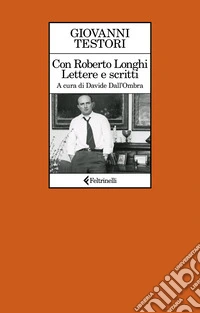 Con Roberto Longhi. Lettere e scritti libro