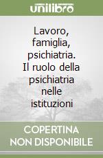 Lavoro, famiglia, psichiatria. Il ruolo della psichiatria nelle istituzioni libro