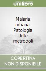 Malaria urbana. Patologia delle metropoli libro