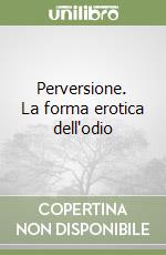 Perversione. La forma erotica dell'odio