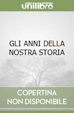 GLI ANNI DELLA NOSTRA STORIA libro