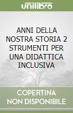 ANNI DELLA NOSTRA STORIA 2 STRUMENTI PER UNA DIDATTICA INCLUSIVA libro