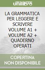 LA GRAMMATICA PER LEGGERE E SCRIVERE VOLUME A1 + VOLUME A2 + QUADERNO OPERATI