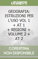 GEOGRAFIA: ISTRUZIONI PER L'USO VOL 1 + AT 1 + REGIONI + VOLUME 2 + AT 2