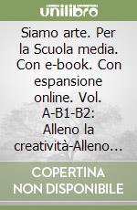 Siamo arte. Per la Scuola media. Con e-book. Con espansione online. Vol. A-B1-B2: Alleno la creatività-Alleno lo sguardo artistico