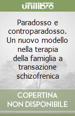 Paradosso e controparadosso. Un nuovo modello nella terapia della famiglia a transazione schizofrenica libro