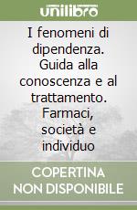 I fenomeni di dipendenza. Guida alla conoscenza e al trattamento. Farmaci, società e individuo libro