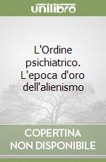 L'Ordine psichiatrico. L'epoca d'oro dell'alienismo libro