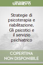 Strategie di psicoterapia e riabilitazione. Gli psicotici e il servizio psichiatrico libro