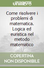 Come risolvere i problemi di matematica. Logica ed euristica nel metodo matematico libro