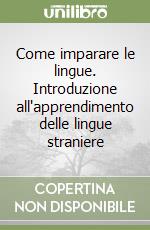 Come imparare le lingue. Introduzione all'apprendimento delle lingue straniere libro