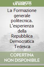 La Formazione generale politecnica. L'esperienza della Repubblica Democratica Tedesca libro