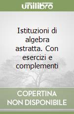 Istituzioni di algebra astratta. Con esercizi e complementi