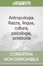 Antropologia. Razza, lingua, cultura, psicologia, preistoria