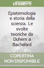 Epistemologia e storia della scienza. Le svolte teoriche da Duhem a Bachelard libro