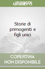 Storie di primogeniti e figli unici libro