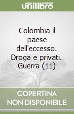 Colombia il paese dell'eccesso. Droga e privati. Guerra (11) libro